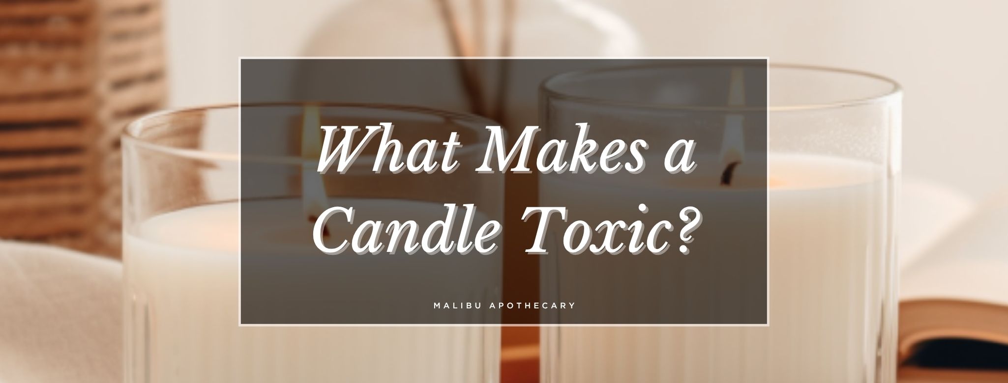 Toxic candle ingredients explained – blog image for Malibu Apothecary’s guide to harmful waxes, synthetic fragrances, and how to choose clean-burning, non-toxic candles