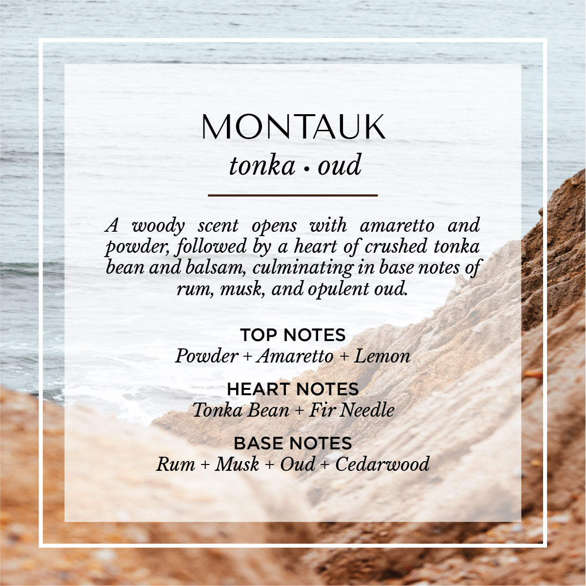 Montauk tonka and oud scent description card. A warm, woody fragrance with top notes of powder, amaretto, and lemon; heart notes of tonka bean and fir needle; and base notes of rum, musk, oud, and cedarwood. Set against a rugged coastal cliffside, evoking the richness and depth of Montauk’s windswept shoreline.