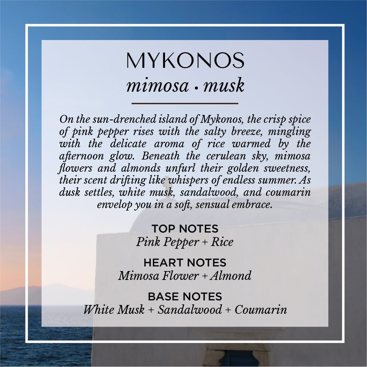 Mykonos mimosa and musk scent description card. A soft, sunlit fragrance with top notes of pink pepper and rice; heart notes of mimosa flower and almond; and base notes of white musk, sandalwood, and coumarin. Set against a serene Aegean backdrop, evoking warm island breezes and Mediterranean elegance.